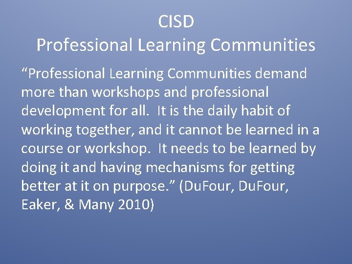 CISD Professional Learning Communities “Professional Learning Communities demand more than workshops and professional development