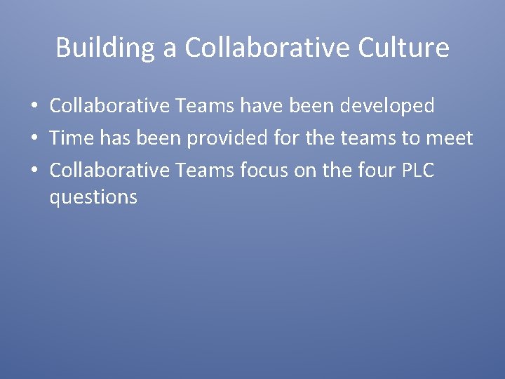 Building a Collaborative Culture • Collaborative Teams have been developed • Time has been