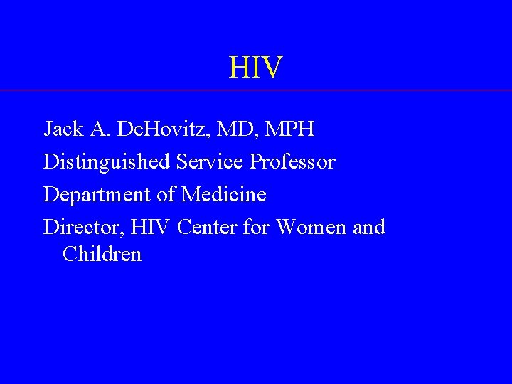 HIV Jack A. De. Hovitz, MD, MPH Distinguished Service Professor Department of Medicine Director,