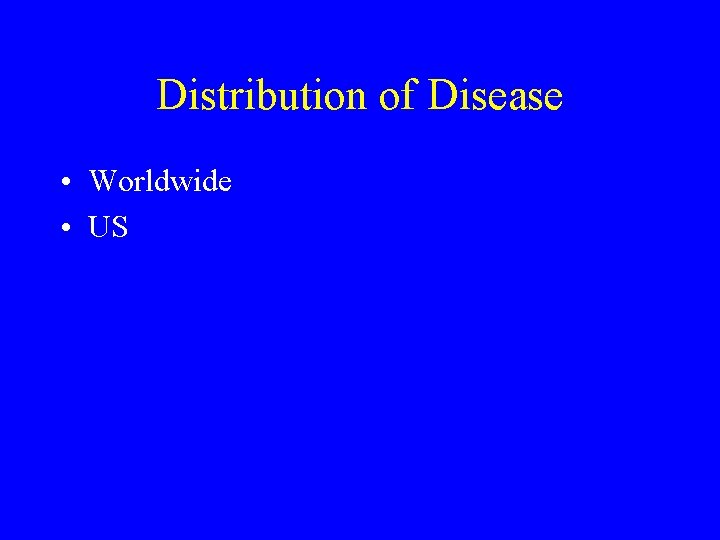 Distribution of Disease • Worldwide • US 