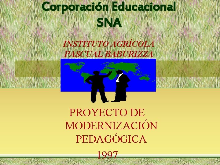 Corporación Educacional SNA INSTITUTO AGRÍCOLA PASCUAL BABURIZZA PROYECTO DE MODERNIZACIÓN PEDAGÓGICA 1997 