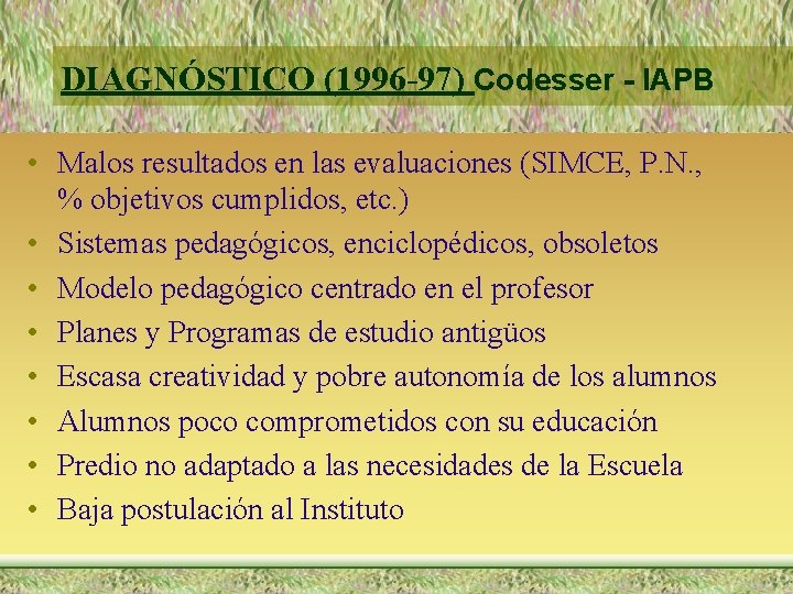 DIAGNÓSTICO (1996 -97) Codesser - IAPB • Malos resultados en las evaluaciones (SIMCE, P.