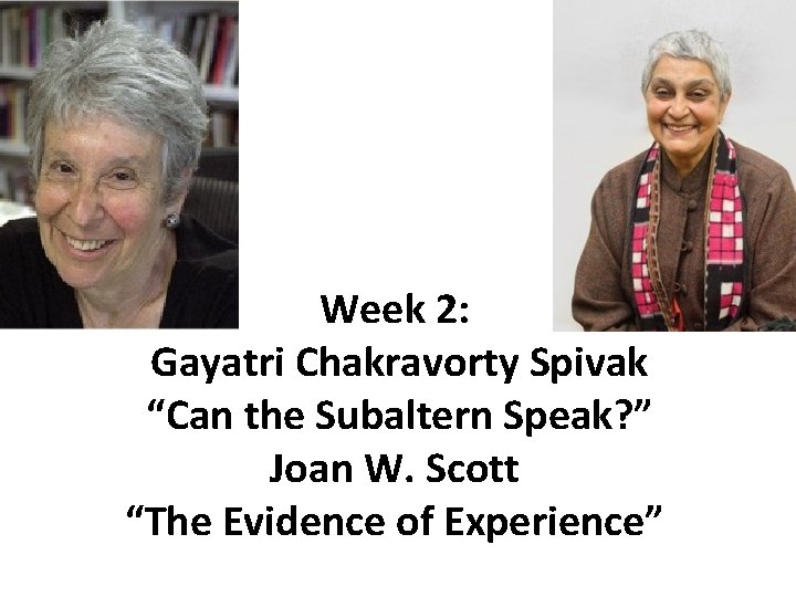 Week 2: Gayatri Chakravorty Spivak “Can the Subaltern Speak? ” Joan W. Scott “The
