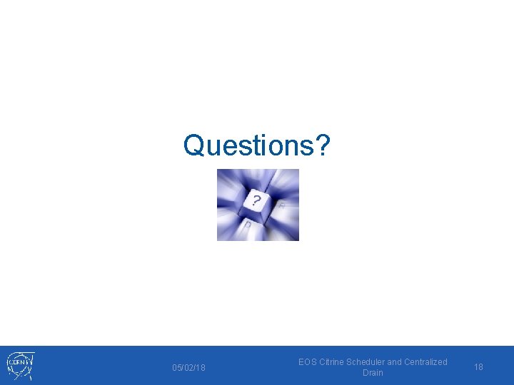 Questions? 05/02/18 EOS Citrine Scheduler and Centralized Drain 18 