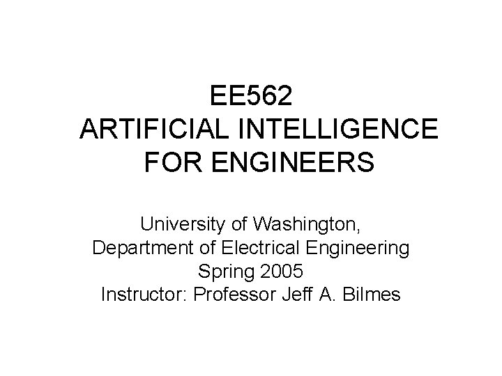 EE 562 ARTIFICIAL INTELLIGENCE FOR ENGINEERS University of Washington, Department of Electrical Engineering Spring EE 562 ARTIFICIAL INTELLIGENCE FOR ENGINEERS University of Washington, Department of Electrical Engineering Spring