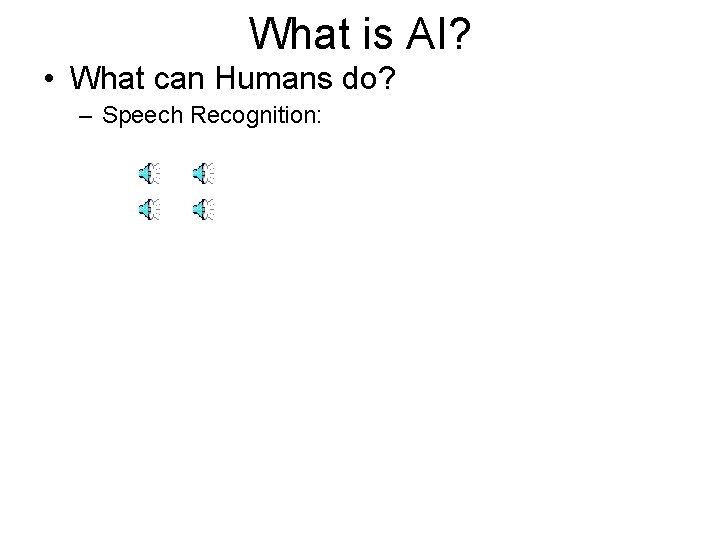 What is AI? • What can Humans do? – Speech Recognition: What is AI? • What can Humans do? – Speech Recognition: