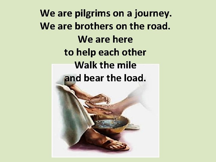  We are pilgrims on a journey. We are brothers on the road. We