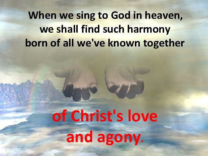 When we sing to God in heaven, we shall find such harmony born of