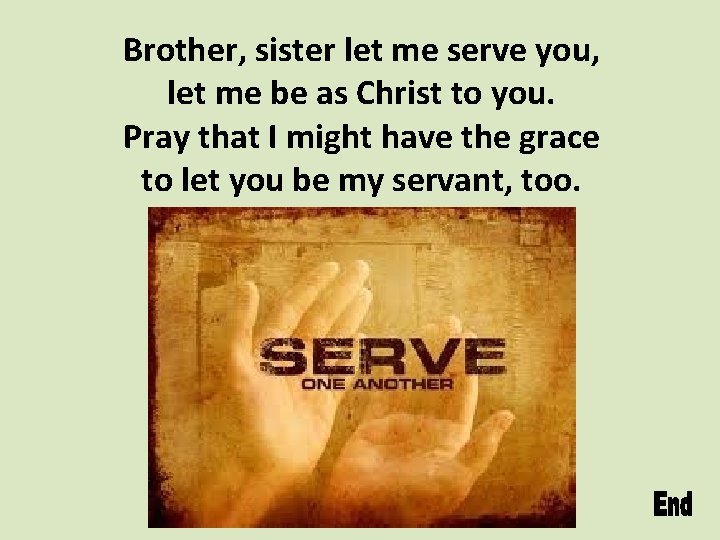 Brother, sister let me serve you, let me be as Christ to you. Pray