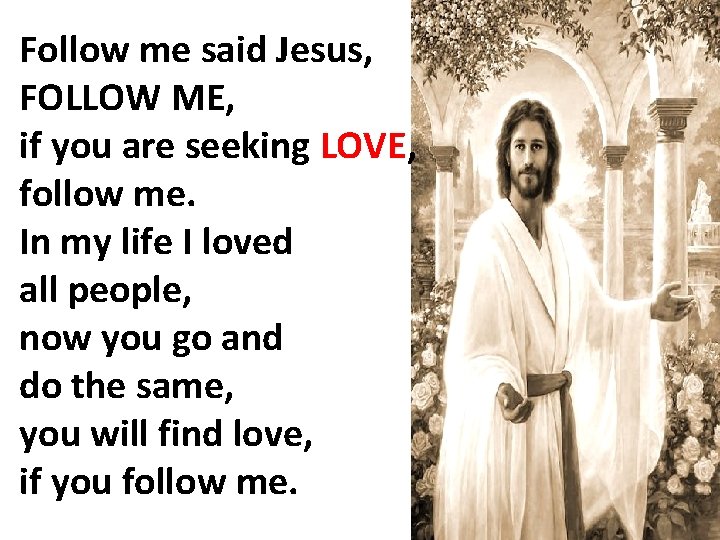 Follow me said Jesus, FOLLOW ME, if you are seeking LOVE, follow me. In
