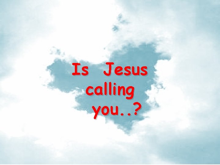 Is Jesus calling you. . ? 