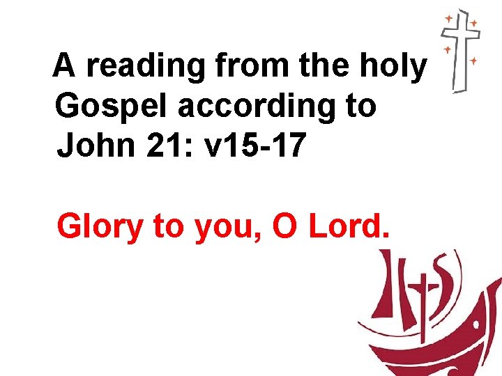 A reading from the holy Gospel according to John 21: v 15 -17 Glory