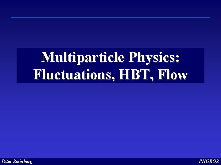 Multiparticle Physics: Fluctuations, HBT, Flow Peter Steinberg PHOBOS Multiparticle Physics: Fluctuations, HBT, Flow Peter Steinberg PHOBOS