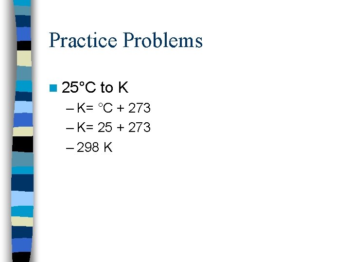 Practice Problems n 25°C to K – K= °C + 273 – K= 25 Practice Problems n 25°C to K – K= °C + 273 – K= 25