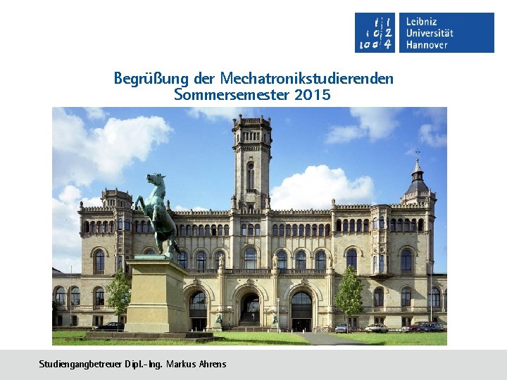 Begrüßung der Mechatronikstudierenden Sommersemester 2015 Studiengangbetreuer Dipl. -Ing. Markus Ahrens 