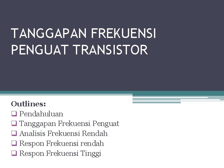 TANGGAPAN FREKUENSI PENGUAT TRANSISTOR Outlines: q Pendahuluan q Tanggapan Frekuensi Penguat q Analisis Frekuensi