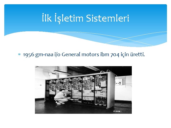 İlk İşletim Sistemleri 1956 gm-naa i/o General motors ibm 704 için üretti. 