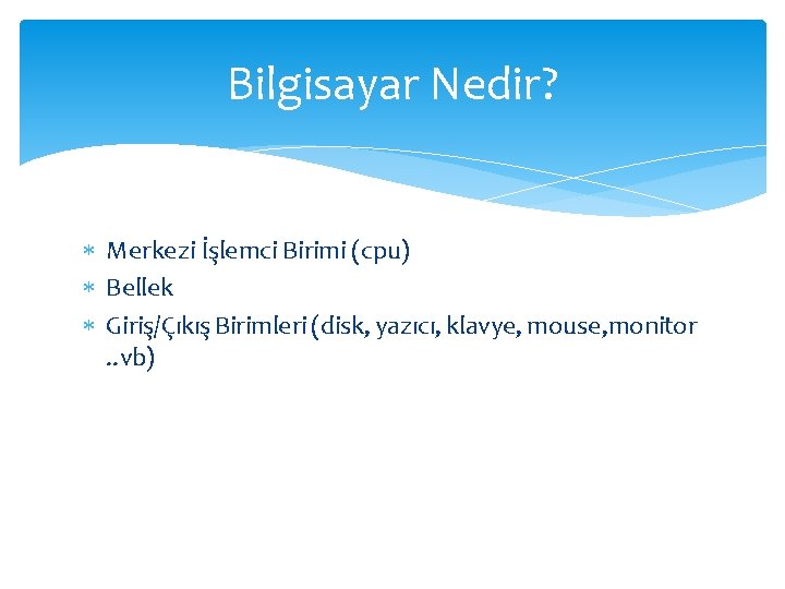 Bilgisayar Nedir? Merkezi İşlemci Birimi (cpu) Bellek Giriş/Çıkış Birimleri (disk, yazıcı, klavye, mouse, monitor.