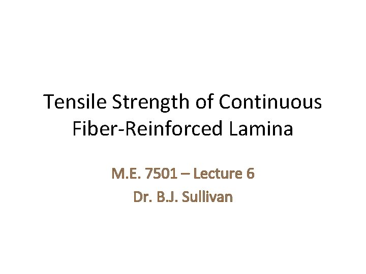 Tensile Strength of Continuous Fiber-Reinforced Lamina M. E. 7501 – Lecture 6 Dr. B.