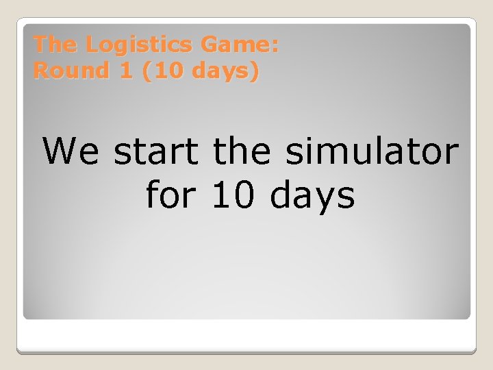 The Logistics Game: Round 1 (10 days) We start the simulator for 10 days The Logistics Game: Round 1 (10 days) We start the simulator for 10 days