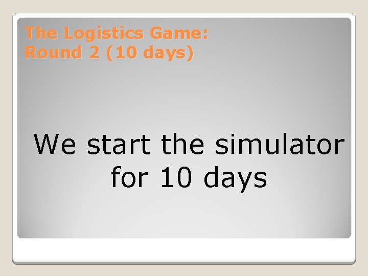 The Logistics Game: Round 2 (10 days) We start the simulator for 10 days The Logistics Game: Round 2 (10 days) We start the simulator for 10 days