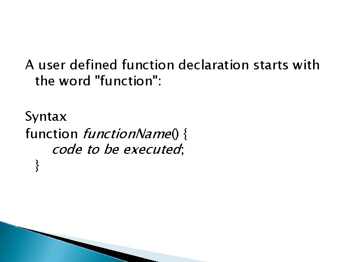 A user defined function declaration starts with the word "function": Syntax function. Name() {