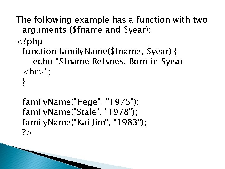 The following example has a function with two arguments ($fname and $year): <? php