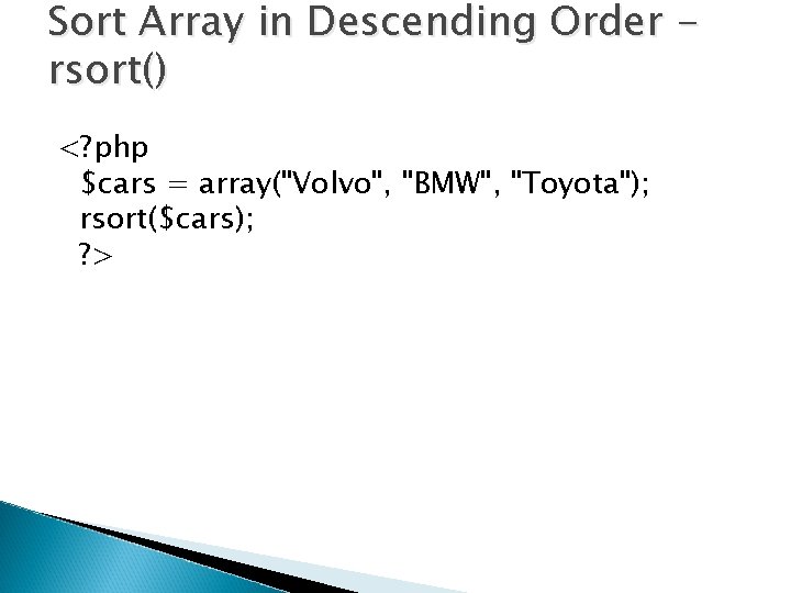 Sort Array in Descending Order rsort() <? php $cars = array("Volvo", "BMW", "Toyota"); rsort($cars);