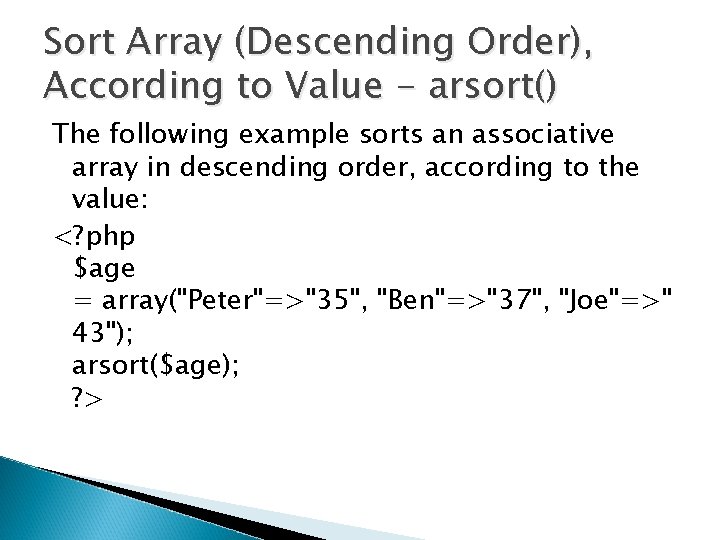 Sort Array (Descending Order), According to Value - arsort() The following example sorts an