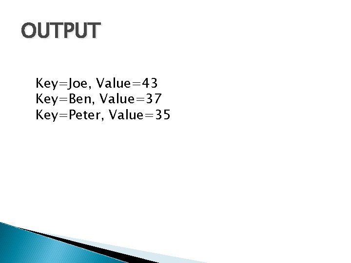 OUTPUT Key=Joe, Value=43 Key=Ben, Value=37 Key=Peter, Value=35 