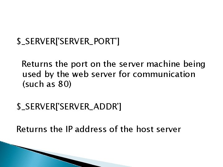 $_SERVER['SERVER_PORT'] Returns the port on the server machine being used by the web server