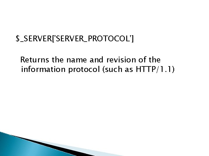 $_SERVER['SERVER_PROTOCOL'] Returns the name and revision of the information protocol (such as HTTP/1. 1)