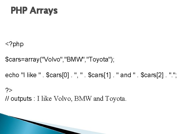 PHP Arrays <? php $cars=array("Volvo", "BMW", "Toyota"); echo "I like ". $cars[0]. ", ".