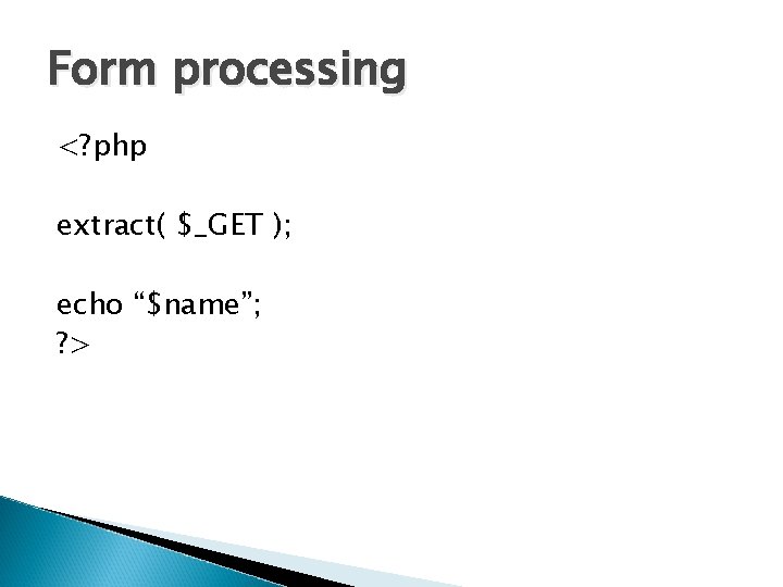 Form processing <? php extract( $_GET ); echo “$name”; ? > 