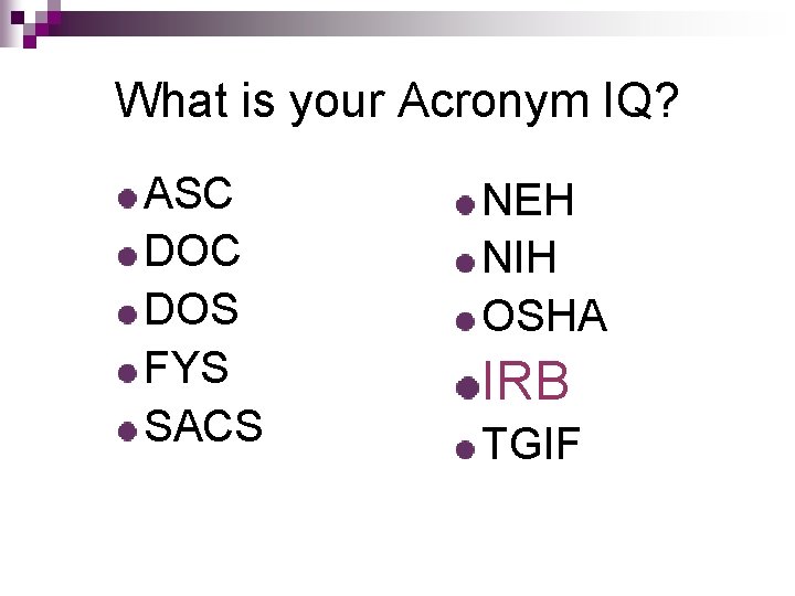 What is your Acronym IQ? ASC DOS FYS SACS NEH NIH OSHA IRB TGIF