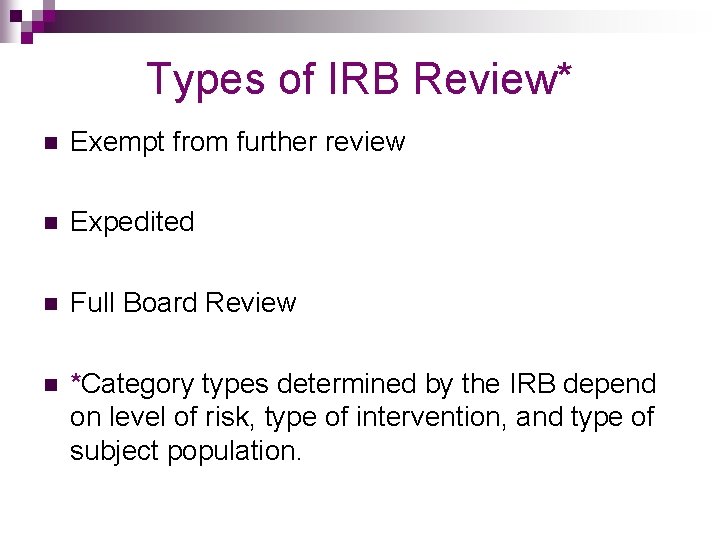 Types of IRB Review* n Exempt from further review n Expedited n Full Board