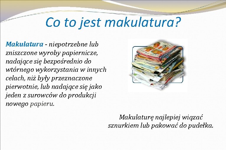 Co to jest makulatura? Makulatura - niepotrzebne lub. zniszczone wyroby papiernicze, nadające się bezpośrednio