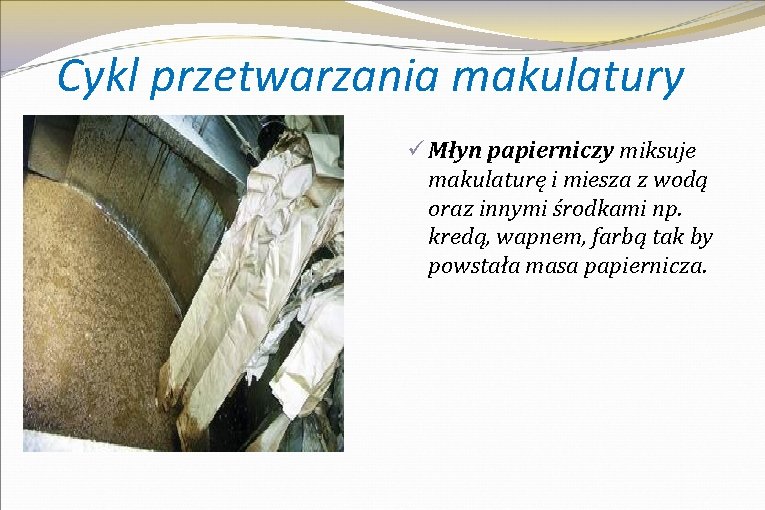 Cykl przetwarzania makulatury ü Młyn papierniczy miksuje makulaturę i miesza z wodą oraz innymi