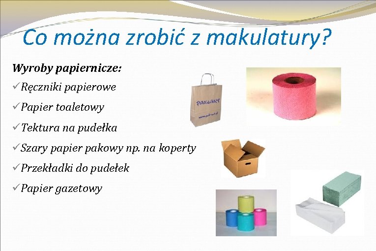 Co można zrobić z makulatury? Wyroby papiernicze: üRęczniki papierowe üPapier toaletowy üTektura na pudełka