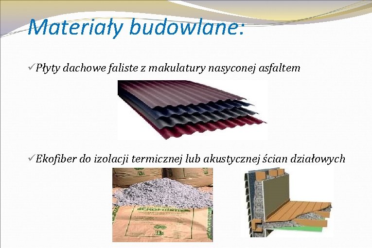 Materiały budowlane: üPłyty dachowe faliste z makulatury nasyconej asfaltem üEkofiber do izolacji termicznej lub