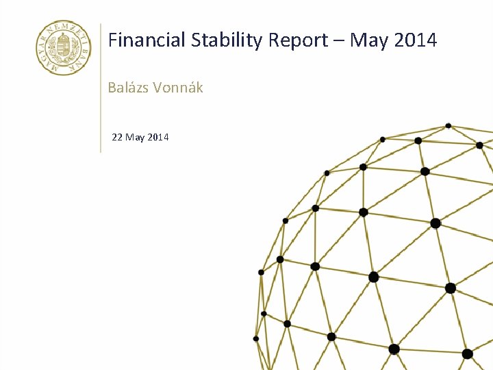 Financial Stability Report – May 2014 Balázs Vonnák 22 May 2014 