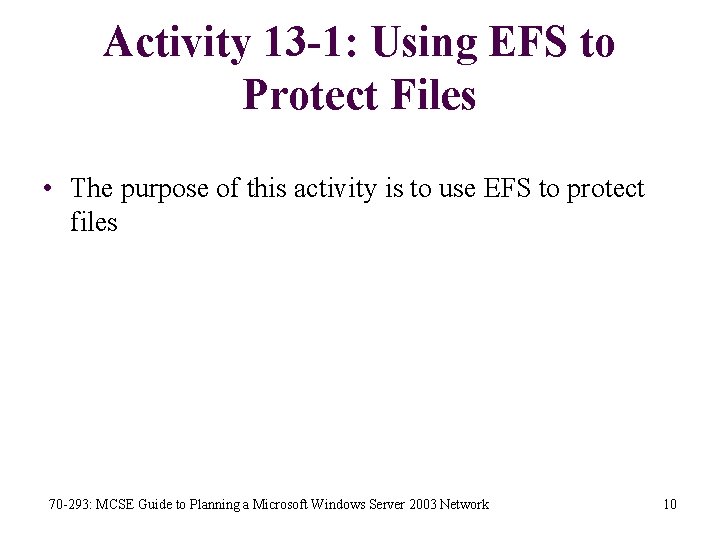 Activity 13 -1: Using EFS to Protect Files • The purpose of this activity