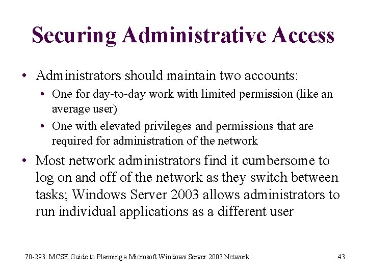 Securing Administrative Access • Administrators should maintain two accounts: • One for day-to-day work