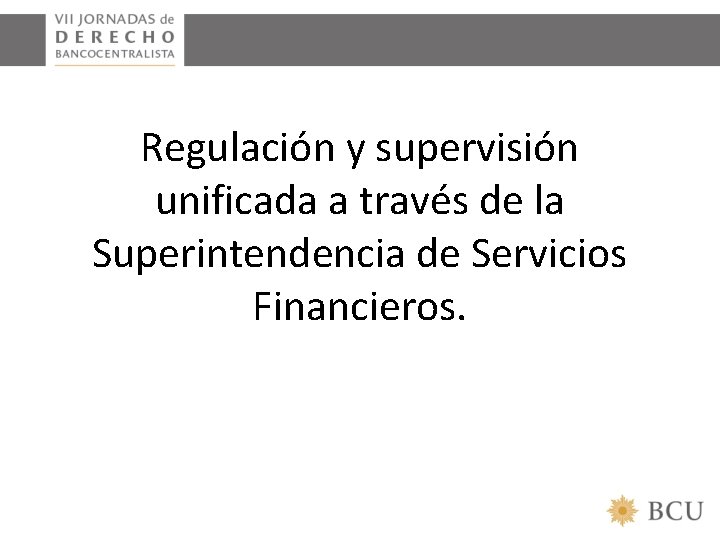 Regulación y supervisión unificada a través de la Superintendencia de Servicios Financieros. 