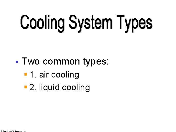 § Two common types: § 1. air cooling § 2. liquid cooling © Goodheart-Willcox