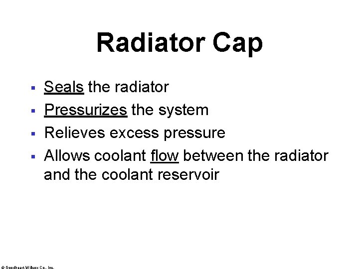 Radiator Cap § § Seals the radiator Pressurizes the system Relieves excess pressure Allows