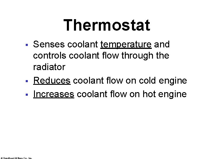 Thermostat § § § © Goodheart-Willcox Co. , Inc. Senses coolant temperature and controls