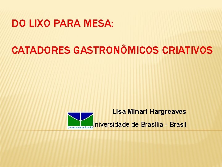 DO LIXO PARA MESA: CATADORES GASTRONÔMICOS CRIATIVOS Lisa Minari Hargreaves Universidade de Brasília -