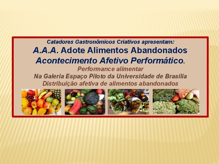 Catadores Gastronômicos Criativos apresentam: A. Adote Alimentos Abandonados Acontecimento Afetivo Performático. Performance alimentar Na