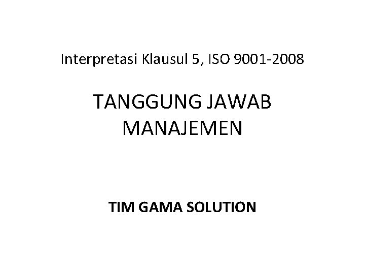 Interpretasi Klausul 5, ISO 9001 -2008 TANGGUNG JAWAB MANAJEMEN TIM GAMA SOLUTION 